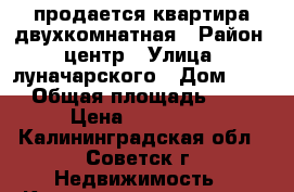 продается квартира двухкомнатная › Район ­ центр › Улица ­ луначарского › Дом ­ 18 › Общая площадь ­ 47 › Цена ­ 900 000 - Калининградская обл., Советск г. Недвижимость » Квартиры продажа   . Калининградская обл.,Советск г.